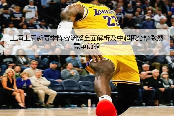 上海上港新赛季阵容调整全面解析及中超积分榜激烈竞争前瞻 | BWIN SPORTS